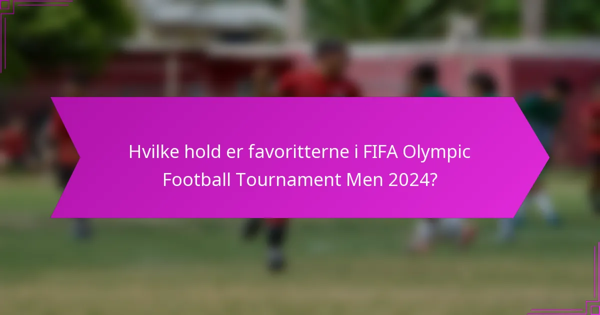 Hvilke hold er favoritterne i FIFA Olympic Football Tournament Men 2024?