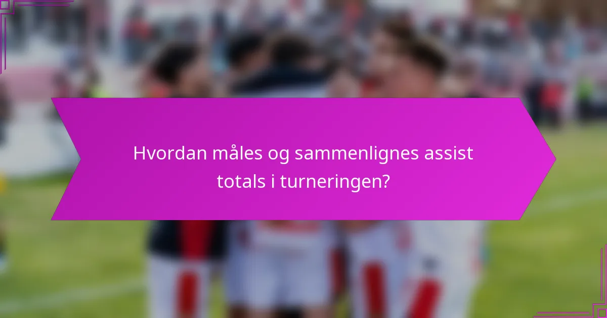Hvordan måles og sammenlignes assist totals i turneringen?