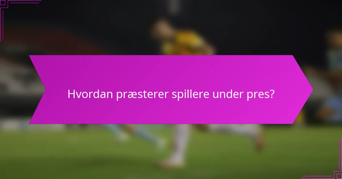 Hvordan præsterer spillere under pres?