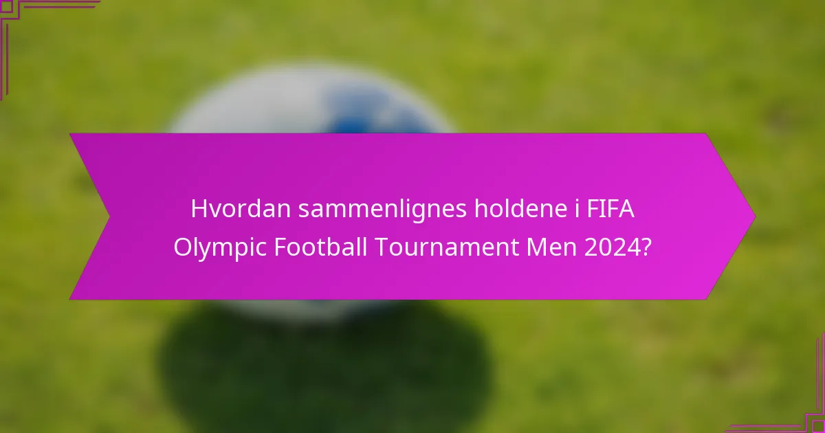 Hvordan sammenlignes holdene i FIFA Olympic Football Tournament Men 2024?