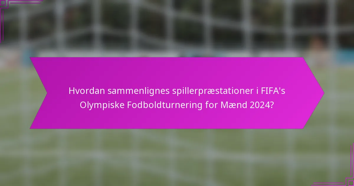 Hvordan sammenlignes spillerpræstationer i FIFA's Olympiske Fodboldturnering for Mænd 2024?