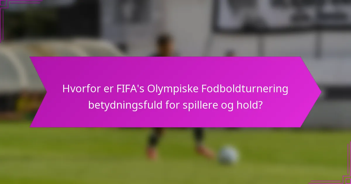 Hvorfor er FIFA's Olympiske Fodboldturnering betydningsfuld for spillere og hold?